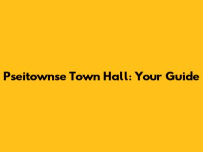 Pseitownse Town Hall: Your Guide
