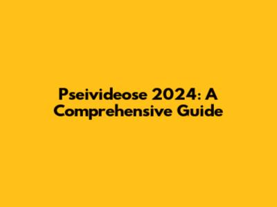 Pseivideose 2024: A Comprehensive Guide