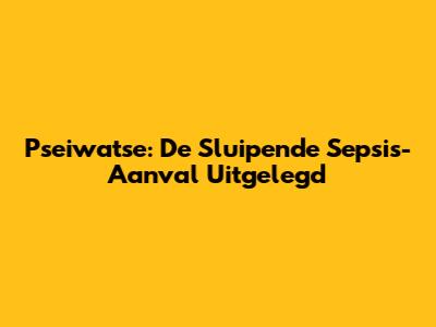 Pseiwatse: De Sluipende Sepsis-Aanval Uitgelegd