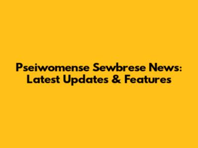 Pseiwomense Sewbrese News: Latest Updates & Features