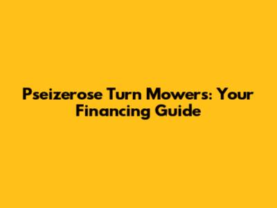 Pseizerose Turn Mowers: Your Financing Guide