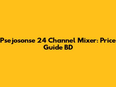 Psejosonse 24 Channel Mixer: Price Guide BD