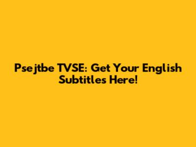 Psejtbe TVSE: Get Your English Subtitles Here!