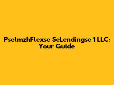 PselmzhFlexse SeLendingse 1 LLC: Your Guide