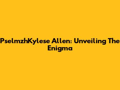 PselmzhKylese Allen: Unveiling The Enigma