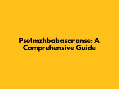 Pselmzhbabasaranse: A Comprehensive Guide