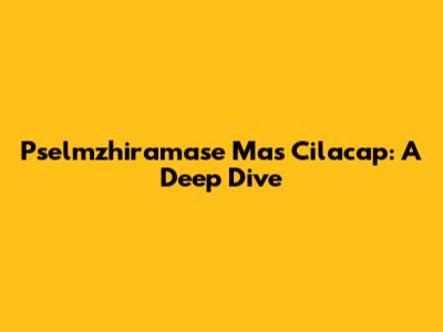 Pselmzhiramase Mas Cilacap: A Deep Dive