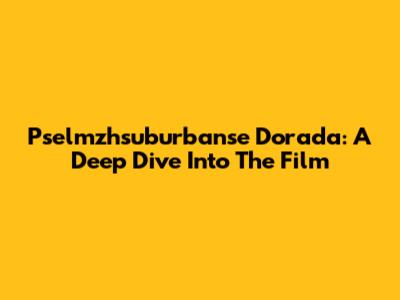 Pselmzhsuburbanse Dorada: A Deep Dive Into The Film
