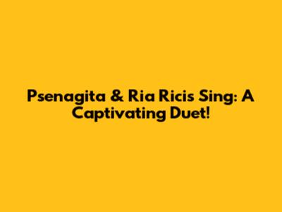 Psenagita & Ria Ricis Sing: A Captivating Duet!