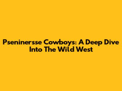 Pseninersse Cowboys: A Deep Dive Into The Wild West