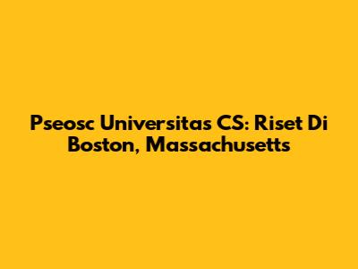 Pseosc Universitas CS: Riset Di Boston, Massachusetts