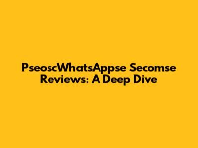 PseoscWhatsAppse Secomse Reviews: A Deep Dive
