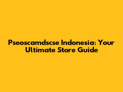 Pseoscamdscse Indonesia: Your Ultimate Store Guide