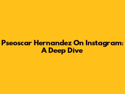 Pseoscar Hernandez On Instagram: A Deep Dive