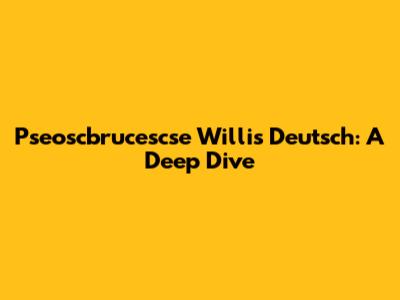 Pseoscbrucescse Willis Deutsch: A Deep Dive
