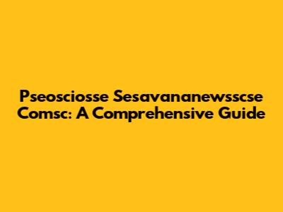 Pseosciosse Sesavananewsscse Comsc: A Comprehensive Guide