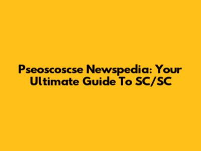 Pseoscoscse Newspedia: Your Ultimate Guide To SC/SC