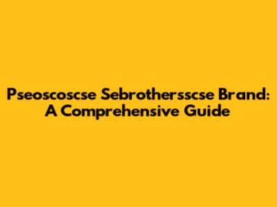 Pseoscoscse Sebrothersscse Brand: A Comprehensive Guide