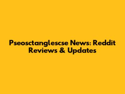 Pseosctanglescse News: Reddit Reviews & Updates