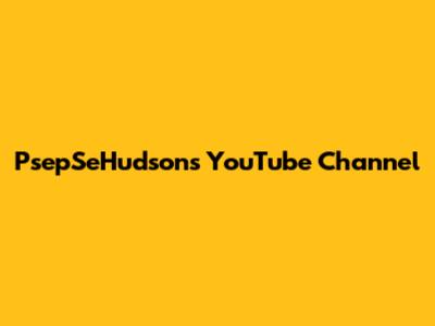PsepSeHudson's YouTube Channel
