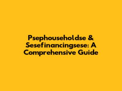 Psephouseholdse & Sesefinancingsese: A Comprehensive Guide
