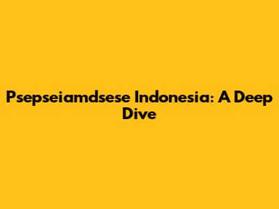 Psepseiamdsese Indonesia: A Deep Dive