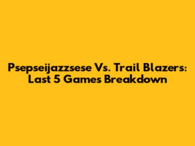 Psepseijazzsese Vs. Trail Blazers: Last 5 Games Breakdown