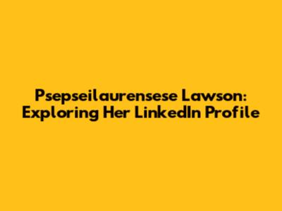 Psepseilaurensese Lawson: Exploring Her LinkedIn Profile