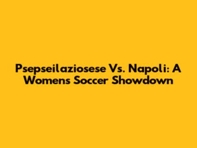 Psepseilaziosese Vs. Napoli: A Women's Soccer Showdown