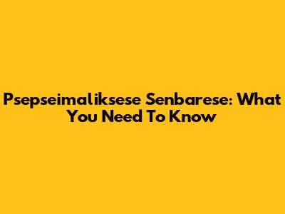 Psepseimaliksese Senbarese: What You Need To Know