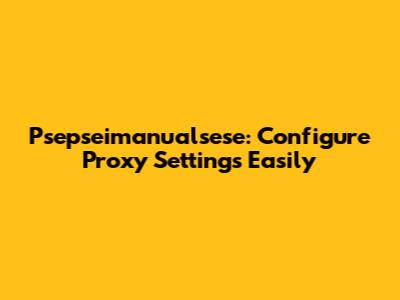 Psepseimanualsese: Configure Proxy Settings Easily