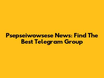Psepseiwowsese News: Find The Best Telegram Group