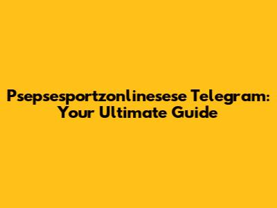 Psepsesportzonlinesese Telegram: Your Ultimate Guide