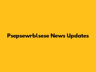 Psepsewrblsese News Updates