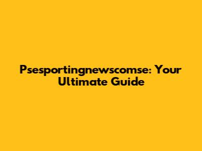 Psesportingnewscomse: Your Ultimate Guide