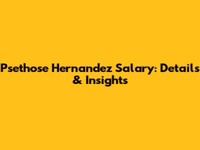 Psethose Hernandez Salary: Details & Insights