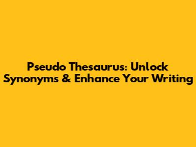 Pseudo Thesaurus: Unlock Synonyms & Enhance Your Writing