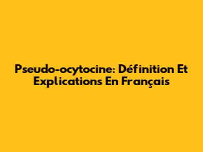 Pseudo-ocytocine: Définition Et Explications En Français
