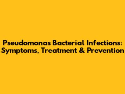 Pseudomonas Bacterial Infections: Symptoms, Treatment & Prevention