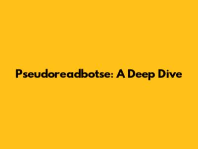 Pseudoreadbotse: A Deep Dive