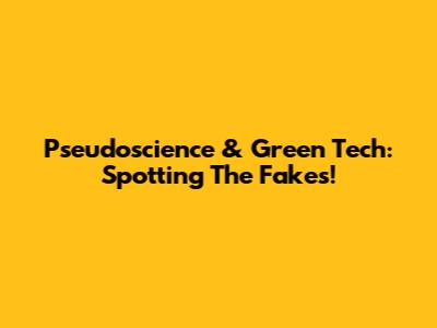 Pseudoscience & Green Tech: Spotting The Fakes!