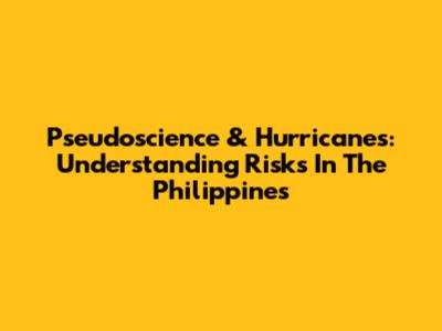 Pseudoscience & Hurricanes: Understanding Risks In The Philippines