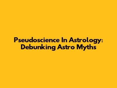 Pseudoscience In Astrology: Debunking Astro Myths