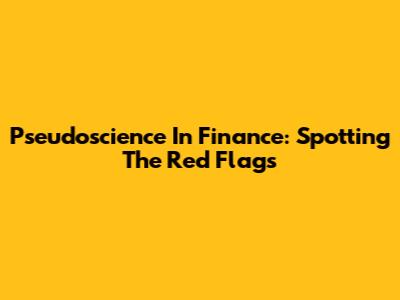 Pseudoscience In Finance: Spotting The Red Flags