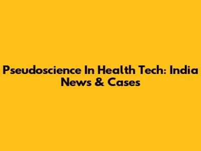 Pseudoscience In Health Tech: India News & Cases