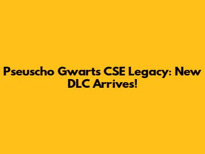 Pseuscho Gwart's CSE Legacy: New DLC Arrives!