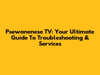 Psewanenese TV: Your Ultimate Guide To Troubleshooting & Services