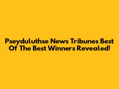Pseyduluthse News Tribune's Best Of The Best Winners Revealed!