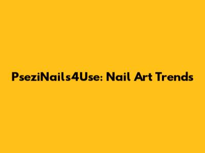 PseziNails4Use: Nail Art Trends