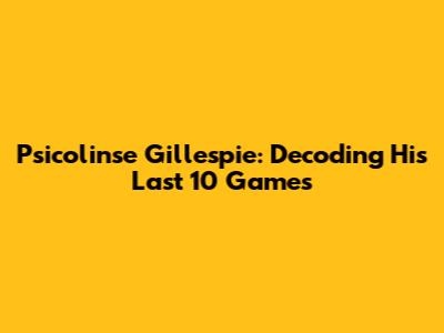 Psicolinse Gillespie: Decoding His Last 10 Games